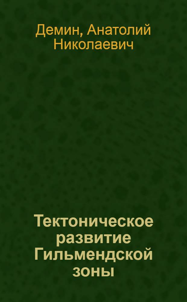 Тектоническое развитие Гильмендской зоны : (Центр. Афганистан) : Автореф. дис. на соиск. учен. степени канд. геол.-минерал. наук : (04.00.04)