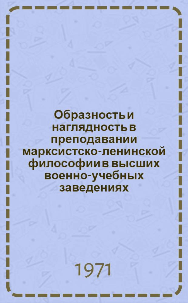 Образность и наглядность в преподавании марксистско-ленинской философии в высших военно-учебных заведениях : (Метод. анализ проблемы) : Автореф. дис. на соискание учен. степени канд. философ. наук : (620)