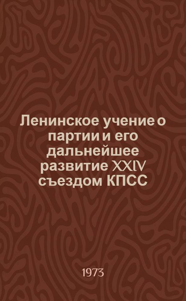Ленинское учение о партии и его дальнейшее развитие XXIV съездом КПСС : В помощь лекторам, преп. нар. ун-тов и руководителям школ ком. труда