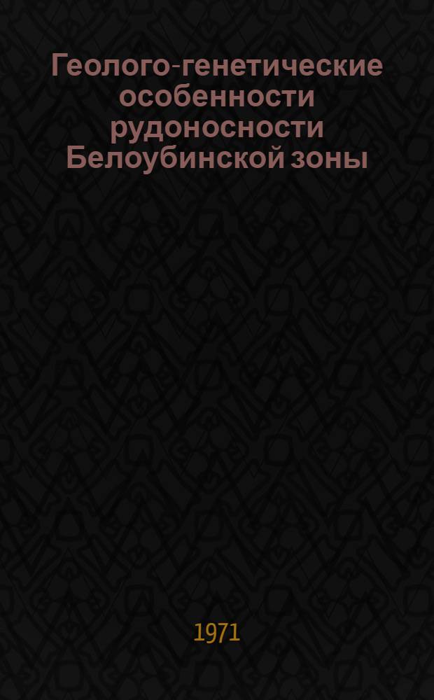 Геолого-генетические особенности рудоносности Белоубинской зоны (Рудный Алтай) : Автореф. дис. на соискание учен. степени канд. геол.-минерал. наук : (133)