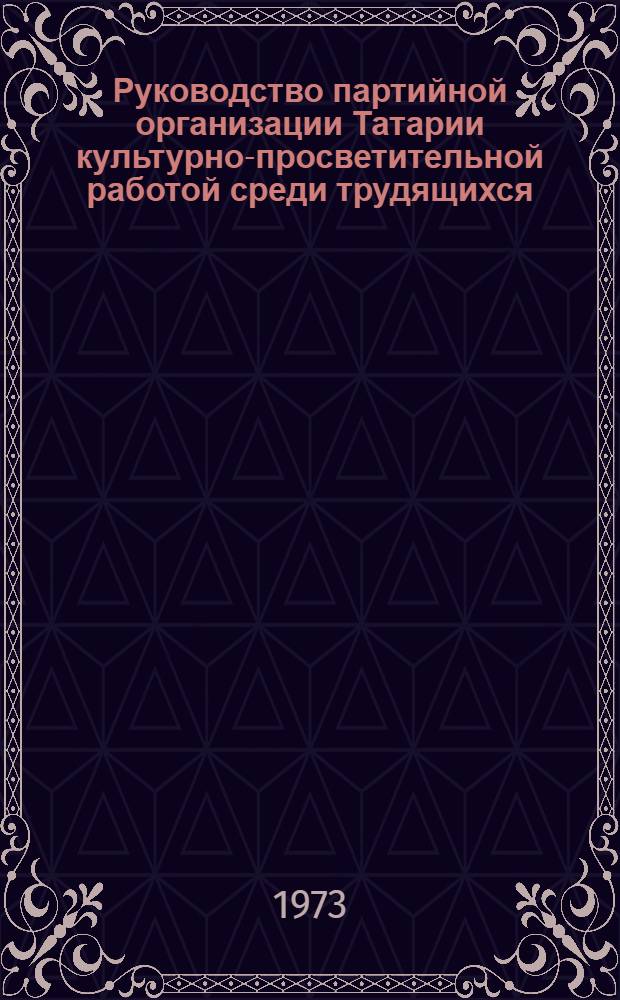 Руководство партийной организации Татарии культурно-просветительной работой среди трудящихся. (1933 - июнь 1941 г.) : Автореф. дис. на соиск. учен. степени к. и. н