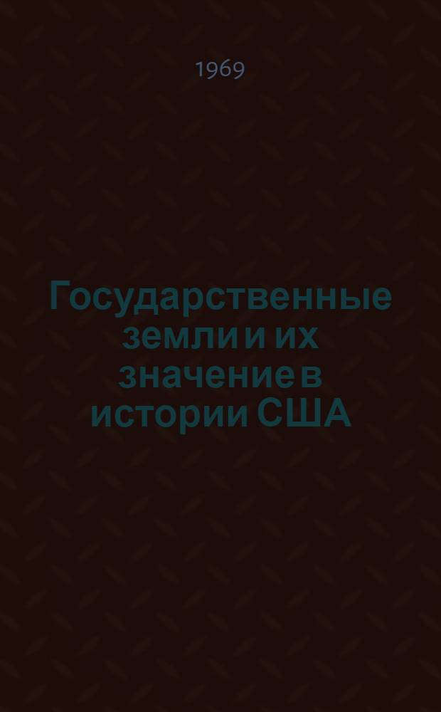 Государственные земли и их значение в истории США (1780-1862 гг.) : (О некоторых особенностях развития америк. капитализма) : Автореф. дис. на соискание учен. степени д-ра ист. наук