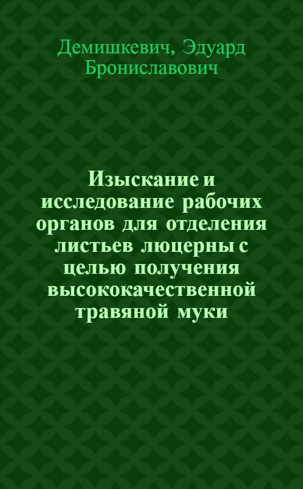 Изыскание и исследование рабочих органов для отделения листьев люцерны с целью получения высококачественной травяной муки : Автореф. дис. на соиск. учен. степени канд. техн. наук : (05.06.01)