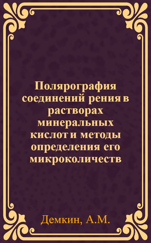 Полярография соединений рения в растворах минеральных кислот и методы определения его микроколичеств : Автореф. дис. на соискание учен. степени канд. хим. наук : (071)