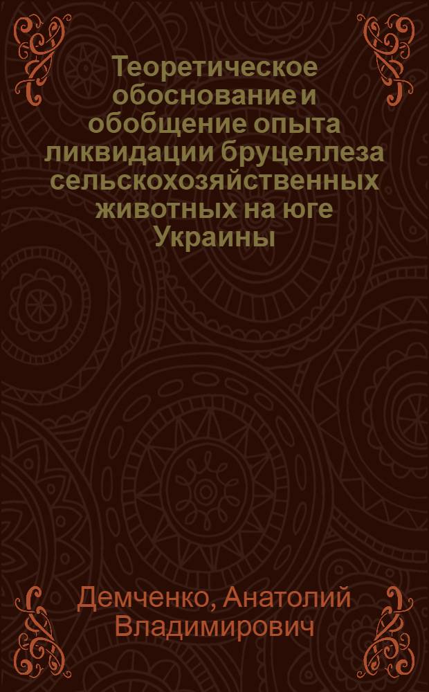 Теоретическое обоснование и обобщение опыта ликвидации бруцеллеза сельскохозяйственных животных на юге Украины : Автореф. дис. на соиск. учен. степени д-ра вет. наук : (16.00.03)