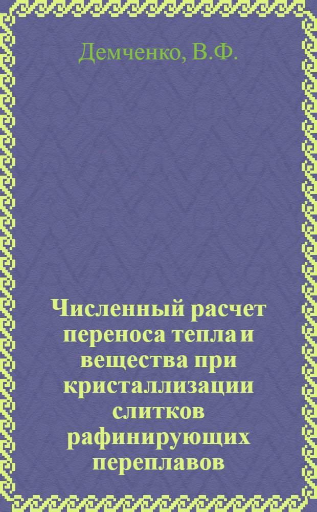 Численный расчет переноса тепла и вещества при кристаллизации слитков рафинирующих переплавов : Автореф. дис. на соискание учен. степени канд. физ.-мат. наук : (01.008)