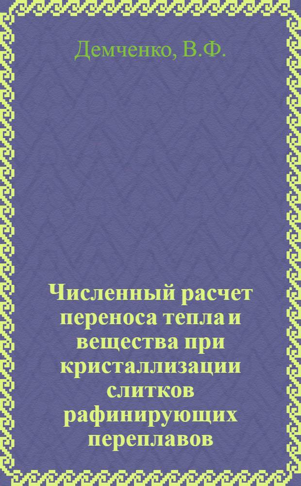 Численный расчет переноса тепла и вещества при кристаллизации слитков рафинирующих переплавов : Автореф. дис. на соискание учен. степени канд. физ.-мат. наук : (01.008)