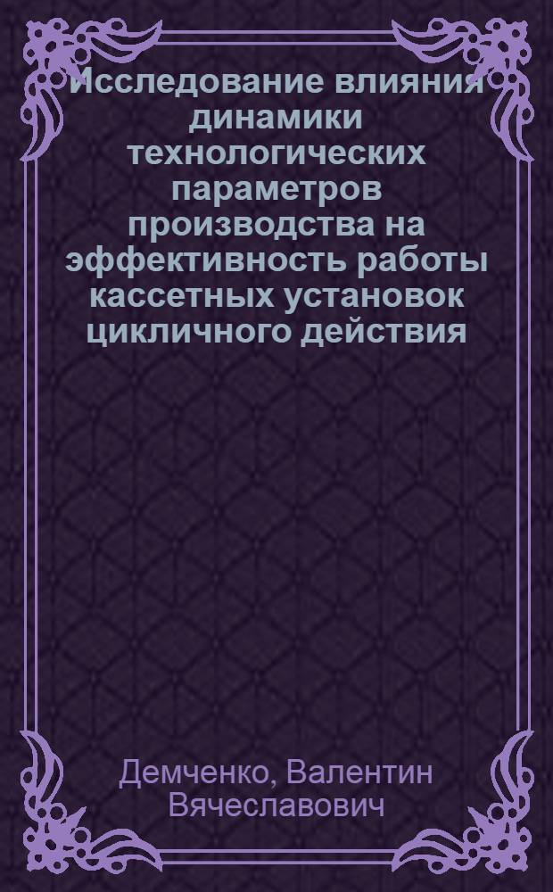 Исследование влияния динамики технологических параметров производства на эффективность работы кассетных установок цикличного действия : Автореф. дис. на соиск. учен. степени канд. техн. наук : (05.23.05)