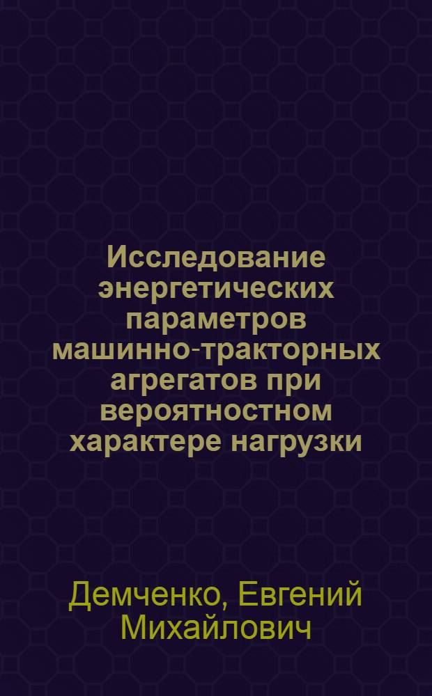 Исследование энергетических параметров машинно-тракторных агрегатов при вероятностном характере нагрузки : (На примере работы в Сев.-Зап. зоне) : Автореф. дис. на соискание учен. степени канд. техн. наук : (05-412)