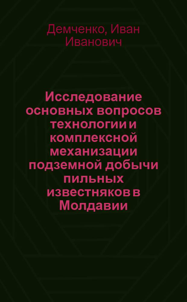 Исследование основных вопросов технологии и комплексной механизации подземной добычи пильных известняков в Молдавии : Автореф. дис. на соиск. учен. степени канд. техн. наук : (05.15.02; 05.311)