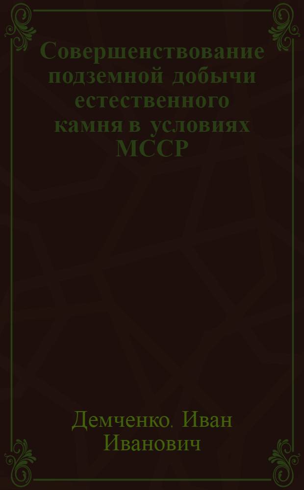 Совершенствование подземной добычи естественного камня в условиях МССР : (Обзор)