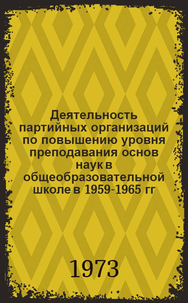 Деятельность партийных организаций по повышению уровня преподавания основ наук в общеобразовательной школе в 1959-1965 гг. : (На материалах Воронеж. и Липец. обл.) : Автореф. дис. на соиск. учен. степени канд. ист. наук : (07.570)