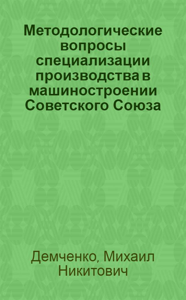 Методологические вопросы специализации производства в машиностроении Советского Союза : Автореф. дис. на соискание учен. степени д-ра экон. наук : (594)