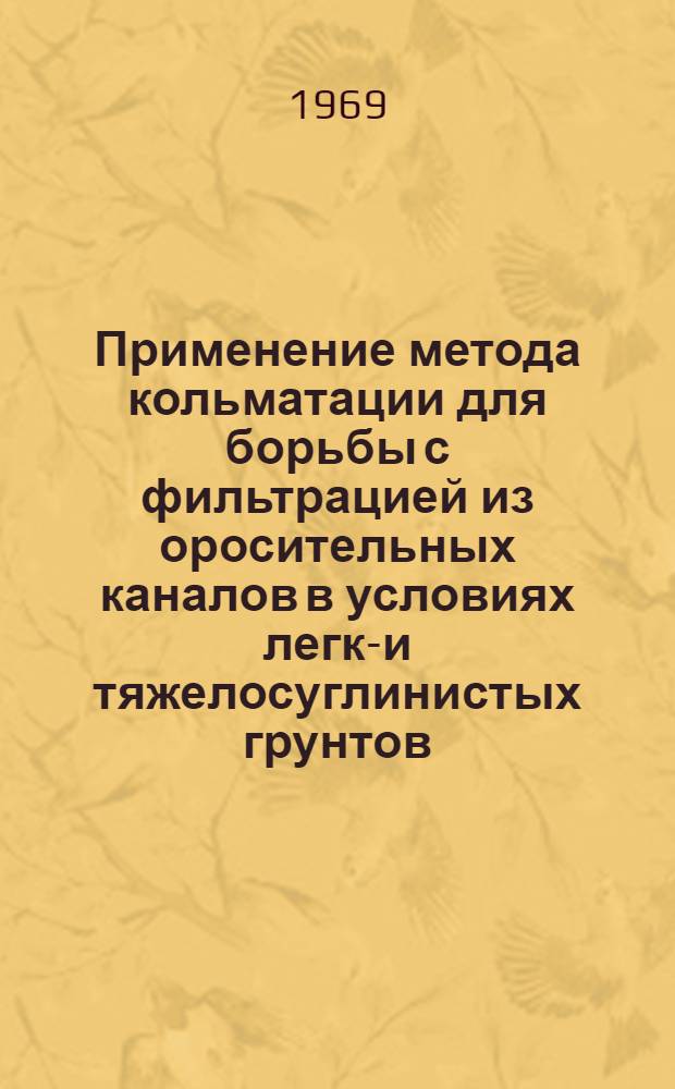Применение метода кольматации для борьбы с фильтрацией из оросительных каналов в условиях легко- и тяжелосуглинистых грунтов : Автореф. дис. на соискание учен. степени канд. с.-х. наук : (06.532)