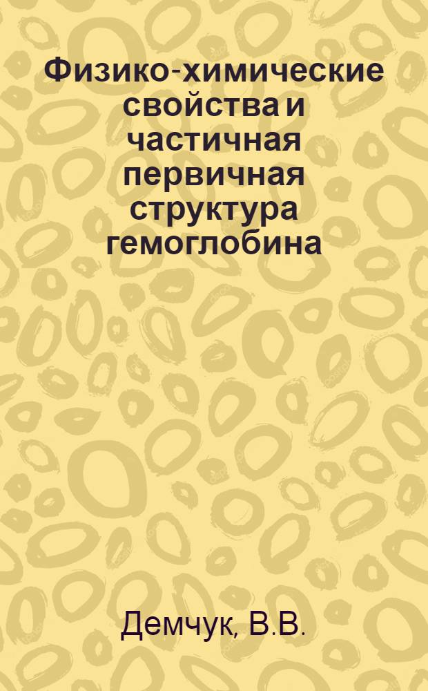 Физико-химические свойства и частичная первичная структура гемоглобина : Автореф. дис. на соискание учен. степени канд. биол. наук : (093)