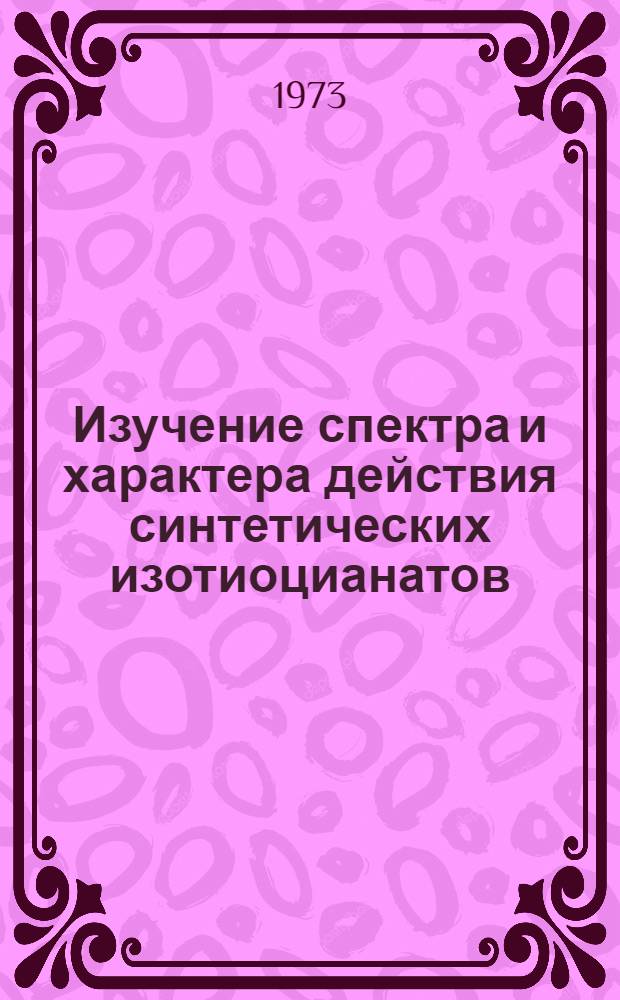 Изучение спектра и характера действия синтетических изотиоцианатов : Автореф. дис. на соиск. учен. степени канд. биол. наук : (03.00.07)