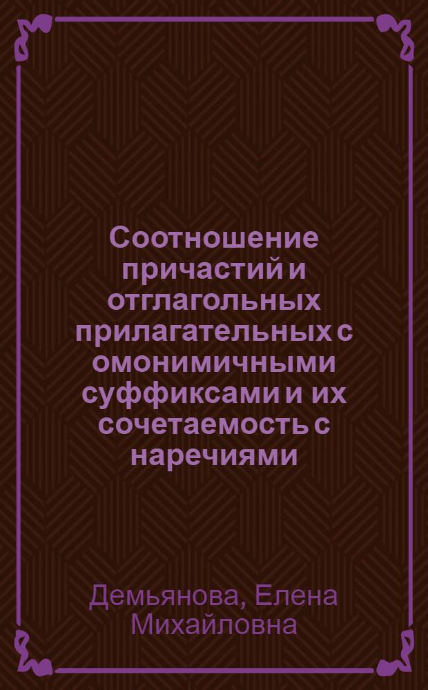 Соотношение причастий и отглагольных прилагательных с омонимичными суффиксами и их сочетаемость с наречиями : Автореф. дис. на соиск. учен. степени канд. филол. наук : (10.02.01)