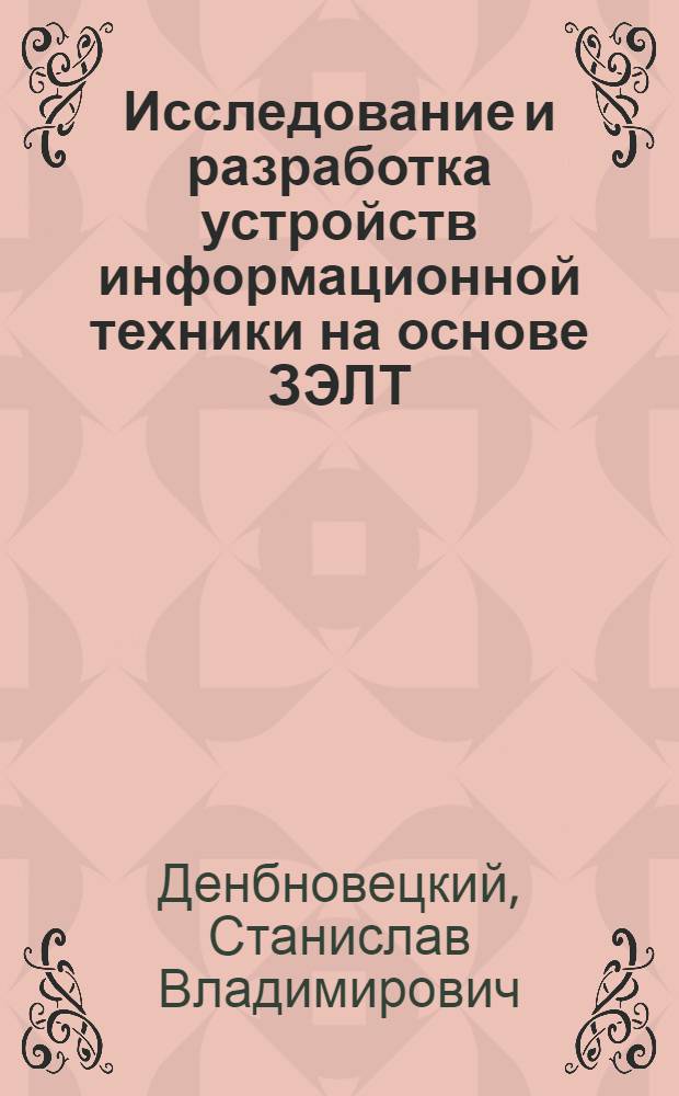 Исследование и разработка устройств информационной техники на основе ЗЭЛТ : Автореф. дис. на соиск. учен. степени д-ра техн. наук