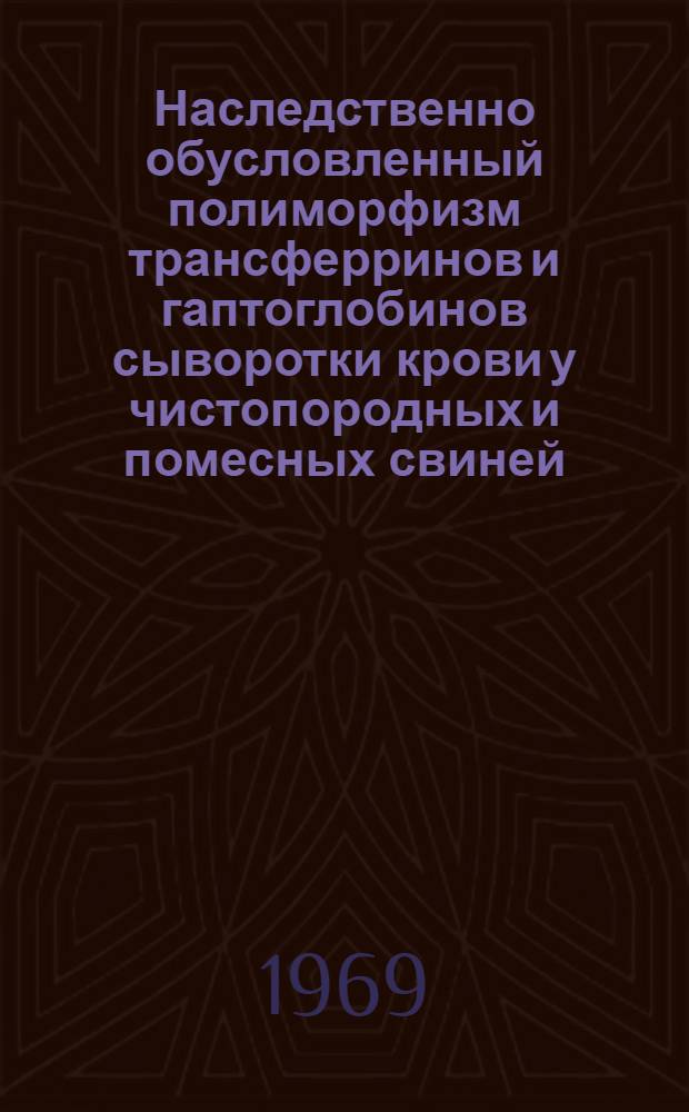 Наследственно обусловленный полиморфизм трансферринов и гаптоглобинов сыворотки крови у чистопородных и помесных свиней : Автореф. дис. на соискание учен. степени канд. биол. наук