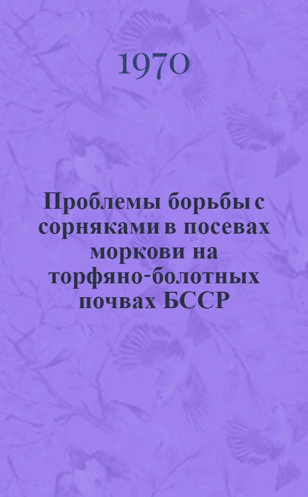 Проблемы борьбы с сорняками в посевах моркови на торфяно-болотных почвах БССР : Автореф. дис. на соискание учен. степени канд. с.-х. наук : (06.536)