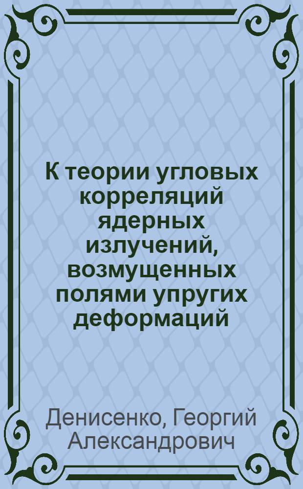 К теории угловых корреляций ядерных излучений, возмущенных полями упругих деформаций : Автореф. дис. на соиск. учен. степени канд. физ.-мат. наук : (01.04.02)