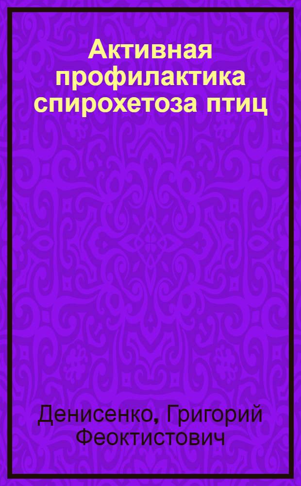 Активная профилактика спирохетоза птиц : Автореф. дис. на соиск. учен. степени д-ра вет. наук : (03.00.19)