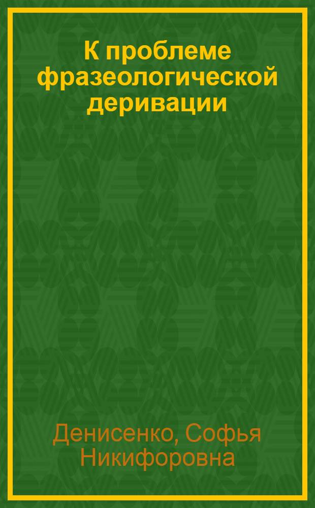 К проблеме фразеологической деривации : (На материале нем. фразеологии) : Автореф. дис. на соиск. учен. степени канд. филол. наук : (02.04)