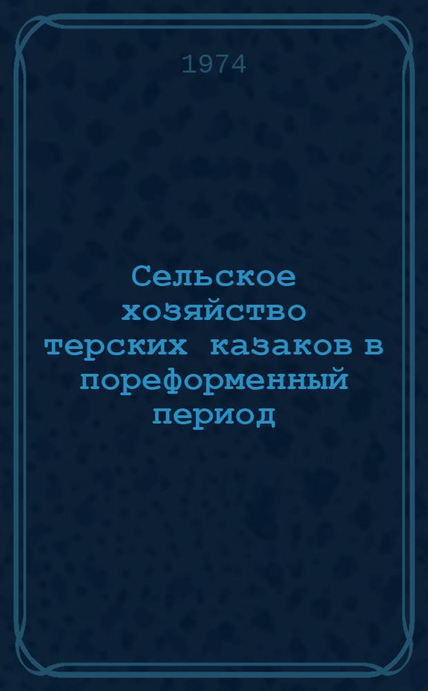 Сельское хозяйство терских казаков в пореформенный период (1861-1900 гг.) : (Ист.-экон. очерки) : Автореф. дис. на соиск. учен. степени канд. ист. наук : (07.00.02)