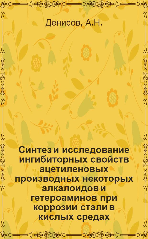 Синтез и исследование ингибиторных свойств ацетиленовых производных некоторых алкалоидов и гетероаминов при коррозии стали в кислых средах : Автореф. дис. на соиск. учен. степени канд. хим. наук