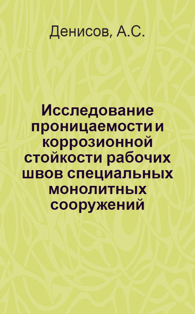 Исследование проницаемости и коррозионной стойкости рабочих швов специальных монолитных сооружений : Автореф. дис. на соискание учен. степени канд. техн. наук : (487)