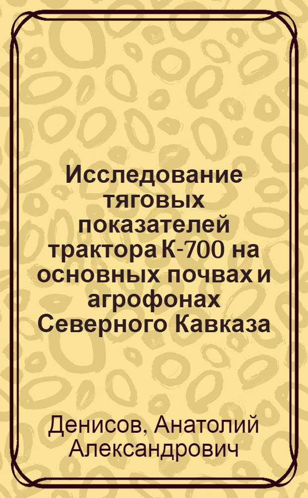 Исследование тяговых показателей трактора К-700 на основных почвах и агрофонах Северного Кавказа : Автореф. дис. на соискание ученой степени канд. техн. наук : (412)