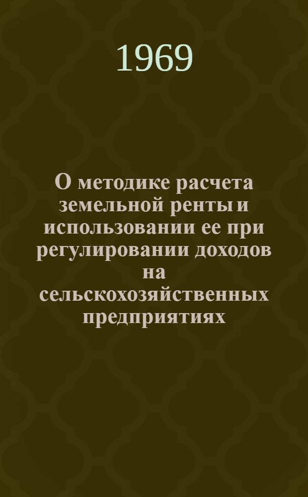 О методике расчета земельной ренты и использовании ее при регулировании доходов на сельскохозяйственных предприятиях : Автореф. дис. на соискание учен. степени канд. экон. наук : (607)