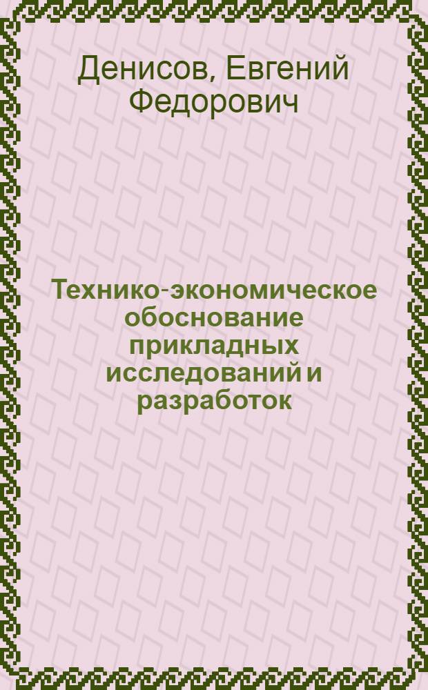 Технико-экономическое обоснование прикладных исследований и разработок : (На примере отраслей машино- и приборостроения) : Автореф. дис. на соискание учен. степени канд. экон. наук : (594)