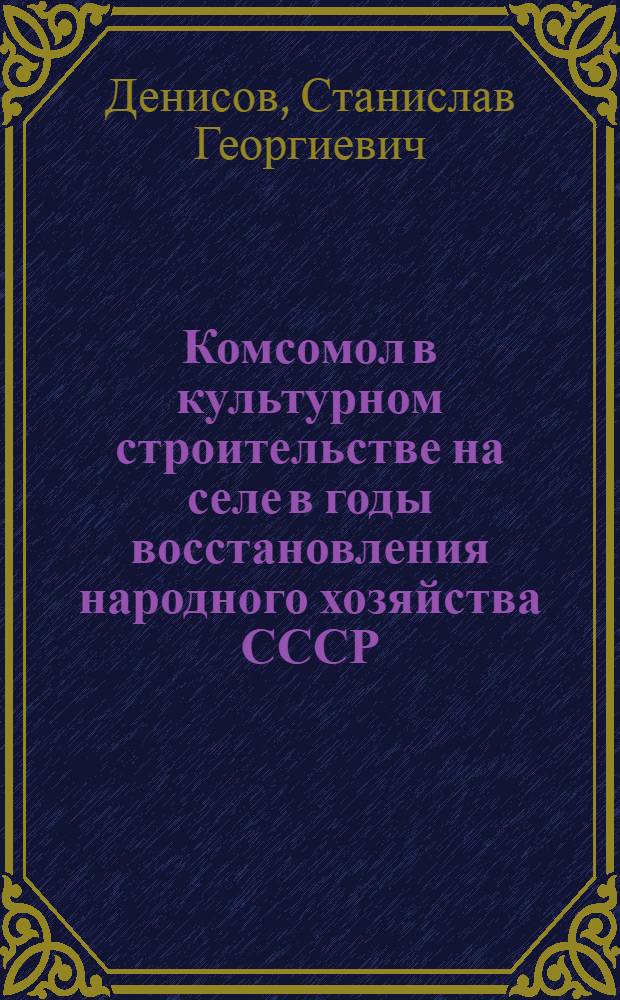 Комсомол в культурном строительстве на селе в годы восстановления народного хозяйства СССР (1921-1925 гг.) : Автореф. дис. на соискание учен. степени канд. ист. наук : (571)