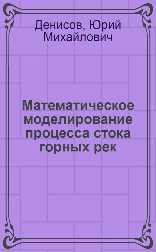 Математическое моделирование процесса стока горных рек : Автореф. дис. на соискание учен. степени д-ра техн. наук : (278)