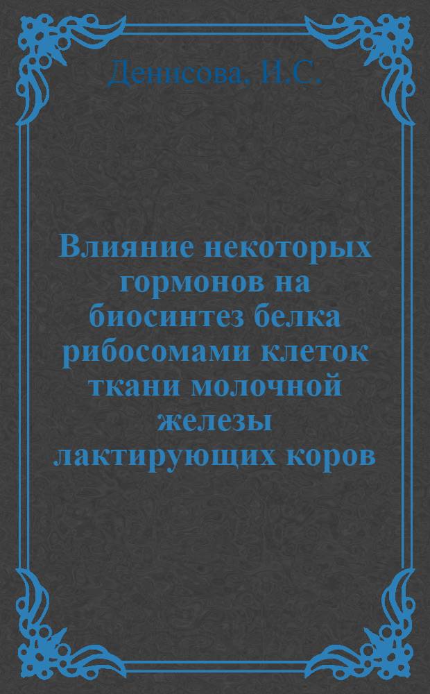 Влияние некоторых гормонов на биосинтез белка рибосомами клеток ткани молочной железы лактирующих коров : Автореф. дис. на соискание учен. степени канд. биол. наук : (093)