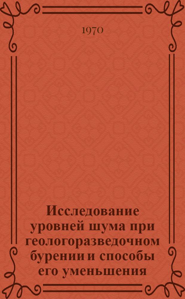 Исследование уровней шума при геологоразведочном бурении и способы его уменьшения : Автореф. дис. на соискание учен. степени канд. техн. наук : (05.520)