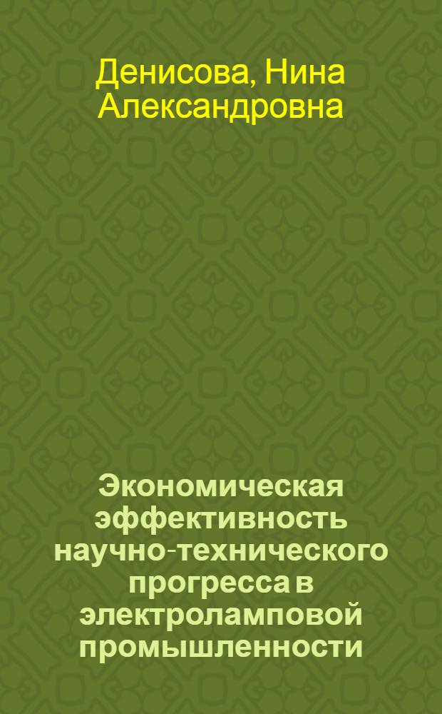 Экономическая эффективность научно-технического прогресса в электроламповой промышленности : Автореф. дис. на соиск. учен. степени канд. экон. наук : (594)