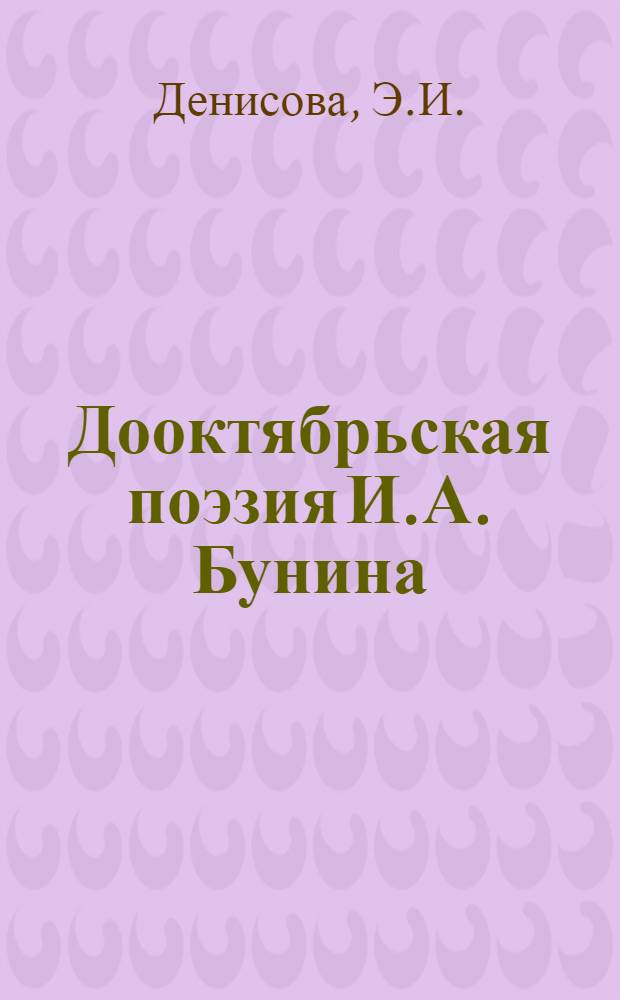Дооктябрьская поэзия И.А. Бунина : Автореф. дис. на соиск. учен. степени канд. филол. наук : (641)