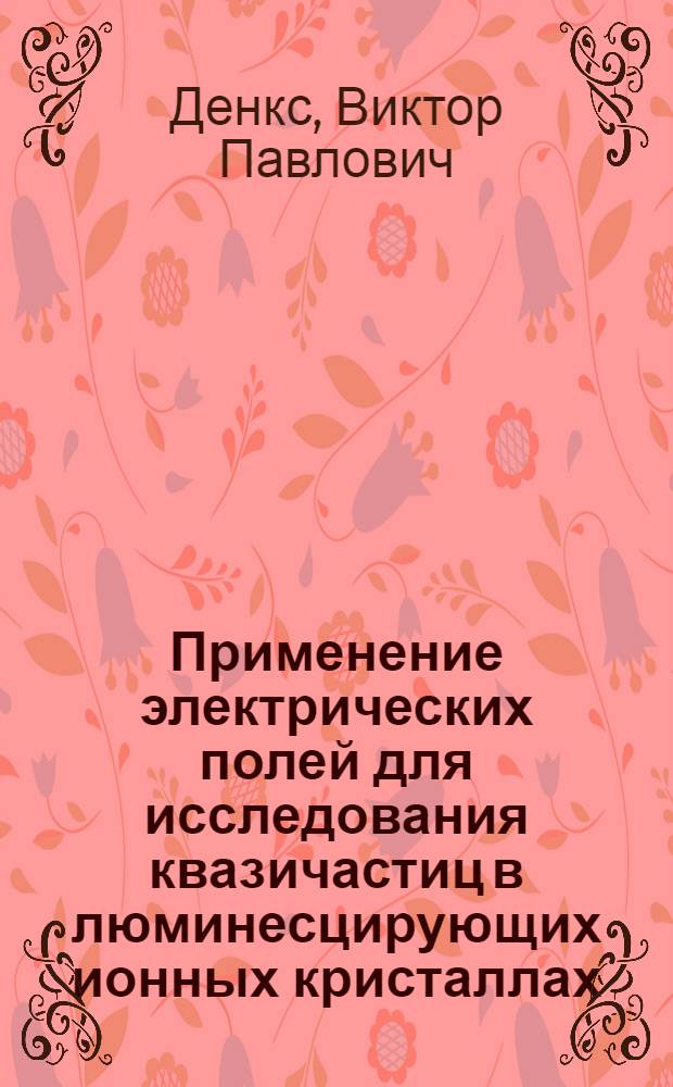 Применение электрических полей для исследования квазичастиц в люминесцирующих ионных кристаллах : Автореф. дис. на соискание учен. степени канд. физ.-мат. наук : (046)