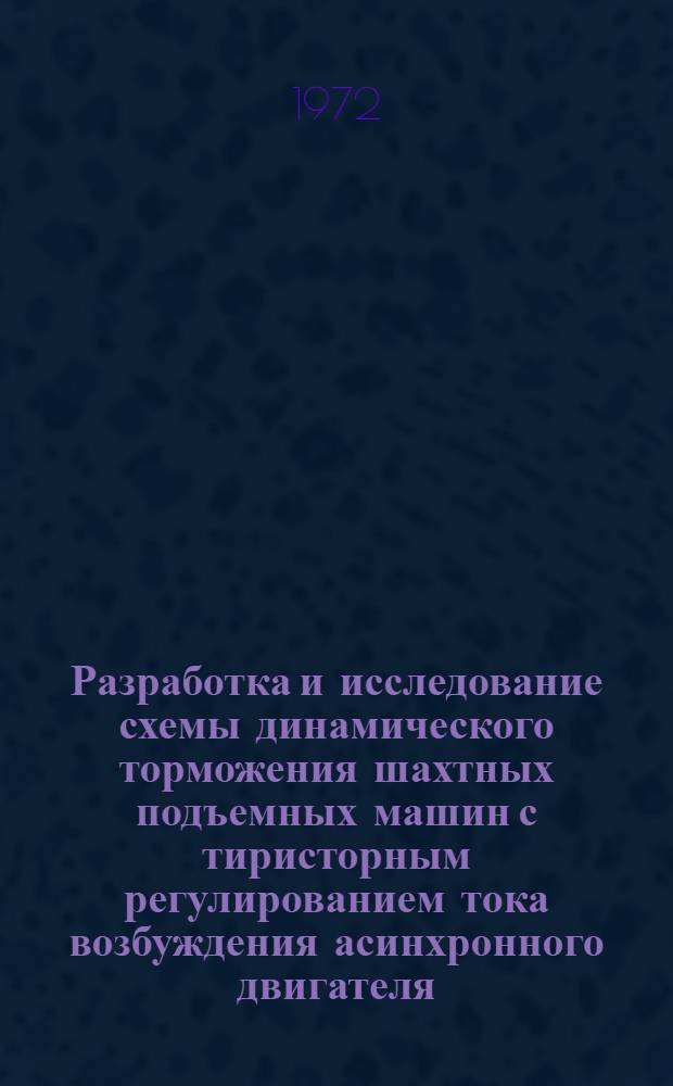 Разработка и исследование схемы динамического торможения шахтных подъемных машин с тиристорным регулированием тока возбуждения асинхронного двигателя : Автореф. дис. на соискание учен. степени канд. техн. наук : (173)