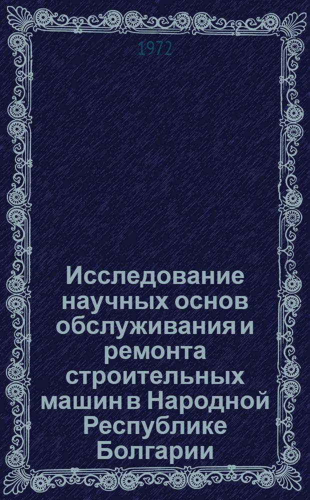 Исследование научных основ обслуживания и ремонта строительных машин в Народной Республике Болгарии : Автореф. дис. на соиск. учен. степени д-ра техн. наук : (184)