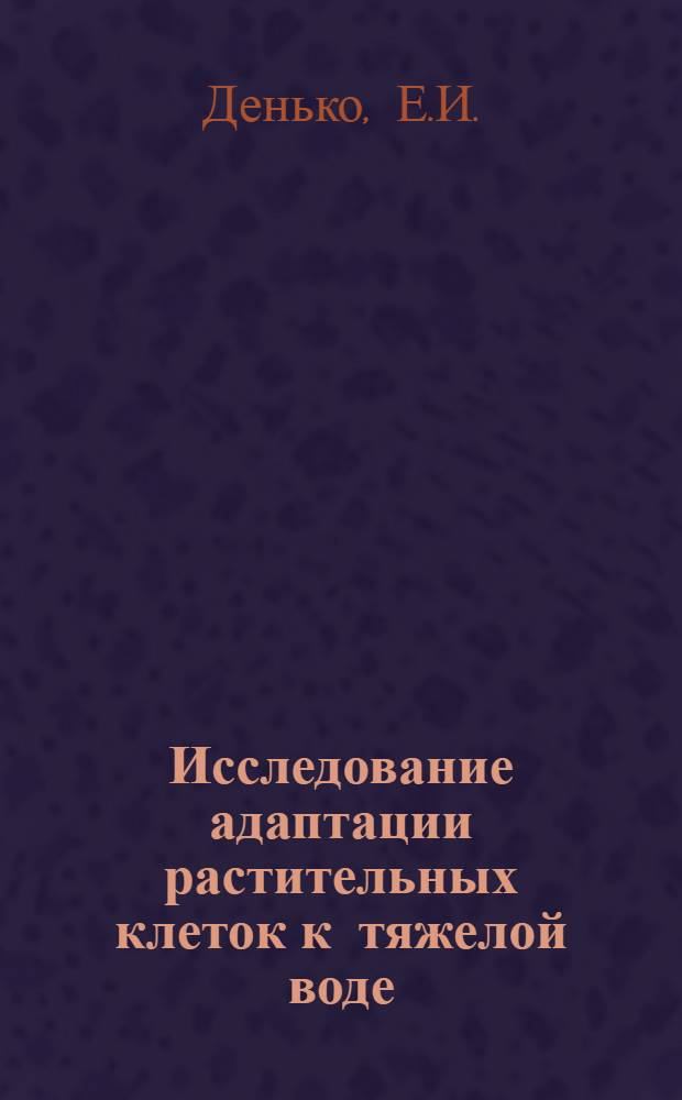 Исследование адаптации растительных клеток к тяжелой воде (D₂O) : Автореф. дис. на соискание учен. степени канд. биол. наук : (104)