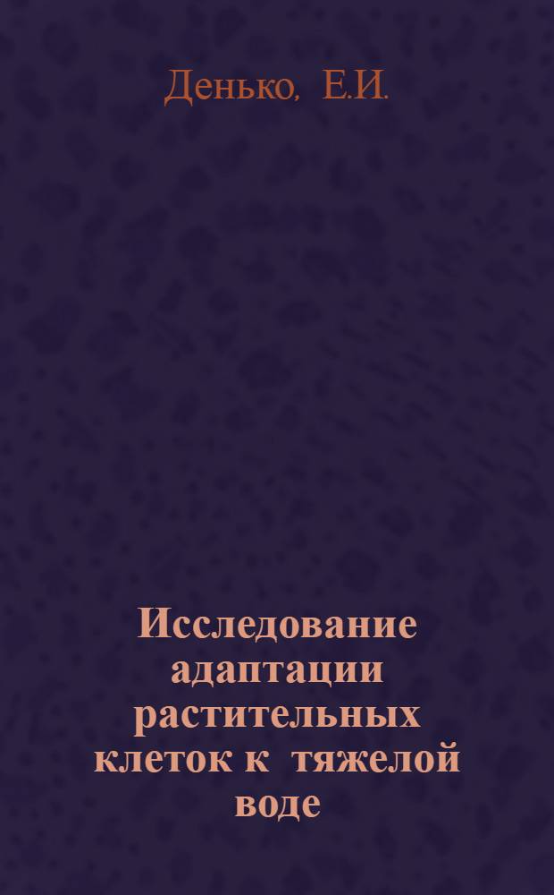 Исследование адаптации растительных клеток к тяжелой воде (D₂O) : Автореф. дис. на соискание учен. степени канд. биол. наук : (104)