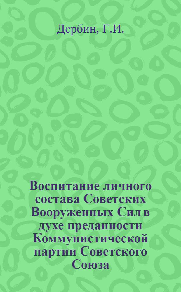 Воспитание личного состава Советских Вооруженных Сил в духе преданности Коммунистической партии Советского Союза, Советскому правительству, делу коммунизма : (Лекция)