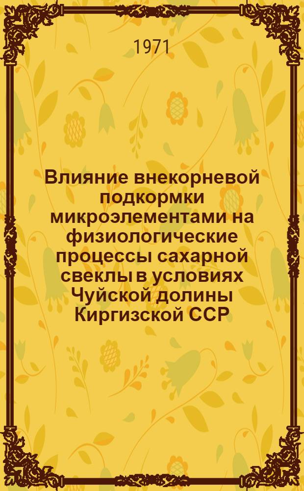 Влияние внекорневой подкормки микроэлементами на физиологические процессы сахарной свеклы в условиях Чуйской долины Киргизской ССР : Автореф. дис. на соискание учен. степени канд. биол. наук : (101)