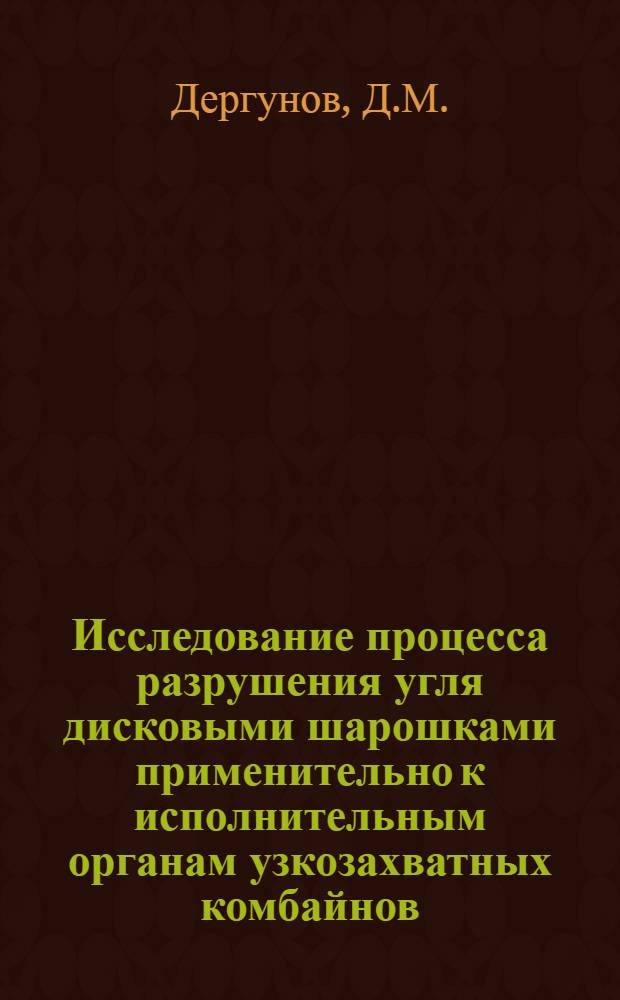 Исследование процесса разрушения угля дисковыми шарошками применительно к исполнительным органам узкозахватных комбайнов : Автореф. дис. на соиск. учен. степени канд. техн. наук : (172)