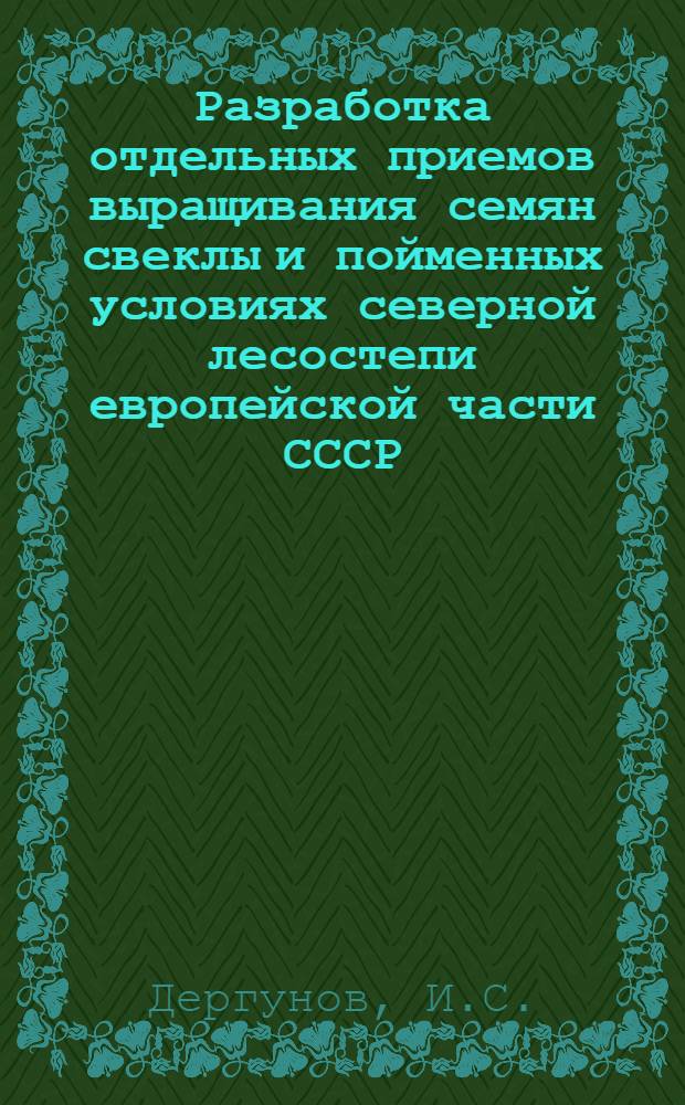 Разработка отдельных приемов выращивания семян свеклы и пойменных условиях северной лесостепи европейской части СССР : Автореф. дис. на соискание учен. степени канд. с.-х. наук