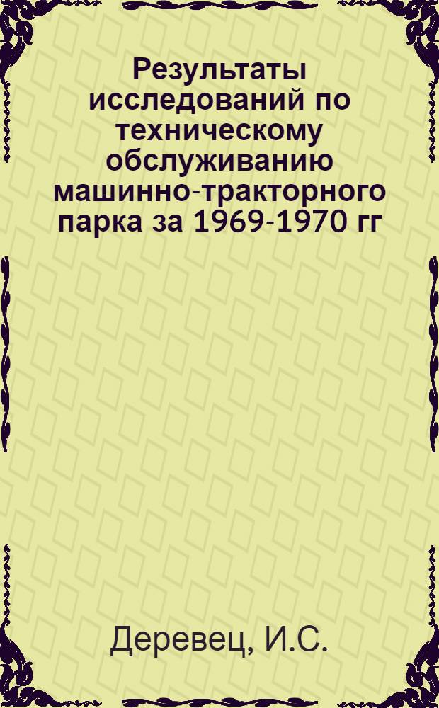 Результаты исследований по техническому обслуживанию машинно-тракторного парка за 1969-1970 гг. : Тезисы докл. к Зон. координац. совещанию по проблеме "Разраб. рацион. методов эксплуатации маш.-тракт. парка"