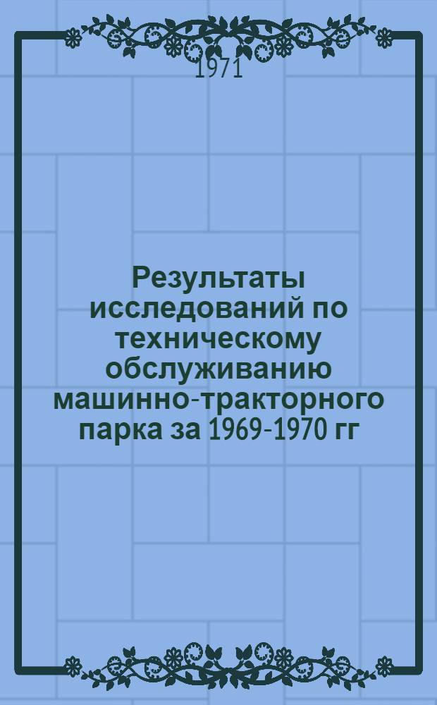 Результаты исследований по техническому обслуживанию машинно-тракторного парка за 1969-1970 гг. : Тезисы доклада к IV Всесоюз. координац. совещанию по проблеме "Разработка рацион. методов эксплуатации маш.-тракт. парка"
